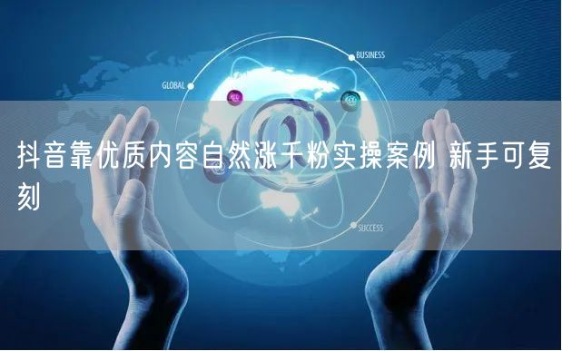 抖音靠优质内容自然涨千粉实操案例 新手可复刻