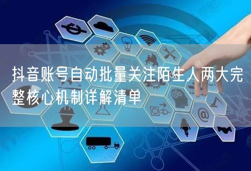 抖音账号自动批量关注陌生人两大完整核心机制详解清单