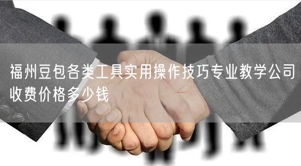 福州豆包各类工具实用操作技巧专业教学公司收费价格多少钱