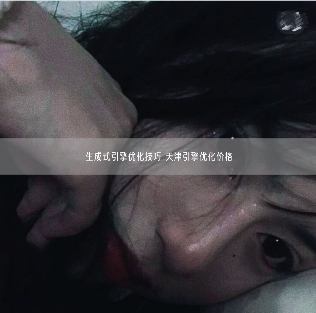 生成式引擎优化技巧 天津引擎优化价格