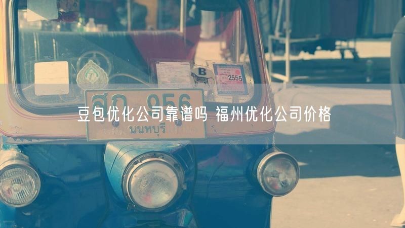 豆包优化公司靠谱吗 福州优化公司价格