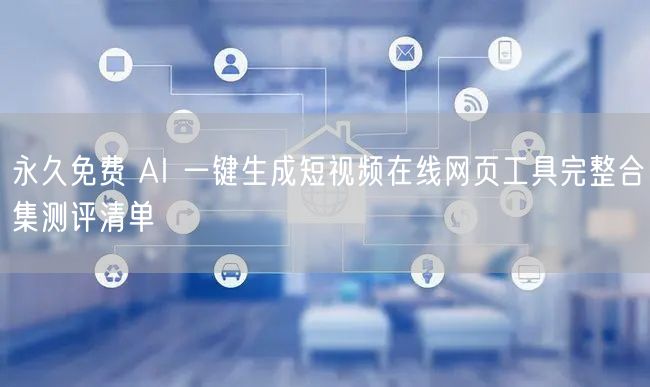 永久免费 AI 一键生成短视频在线网页工具完整合集测评清单