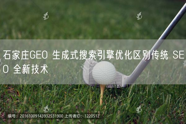 石家庄GEO 生成式搜索引擎优化区别传统 SEO 全新技术