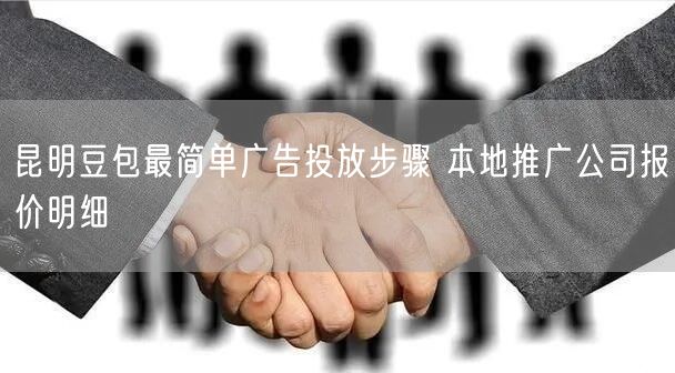 昆明豆包最简单广告投放步骤 本地推广公司报价明细