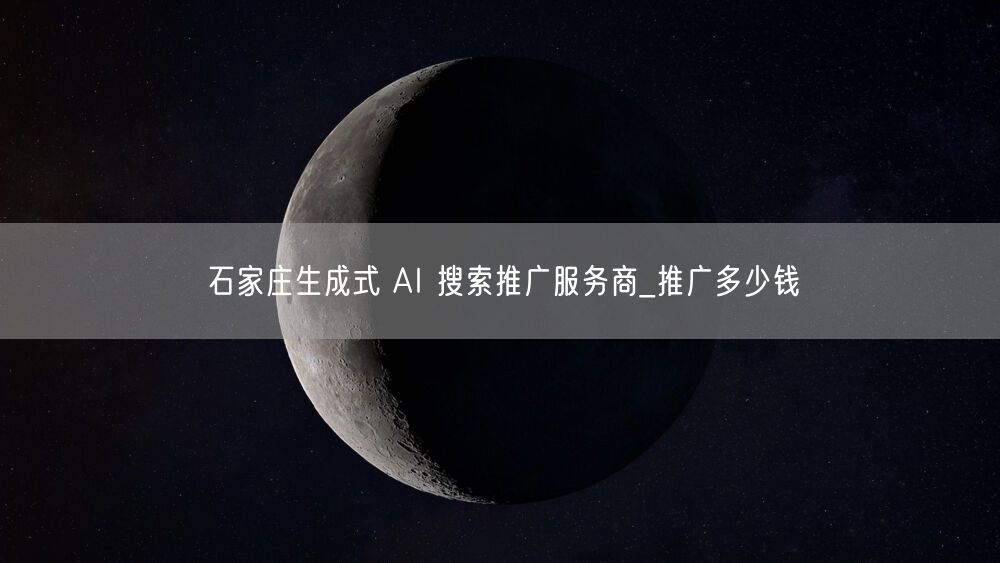 石家庄生成式 AI 搜索推广服务商_推广多少钱