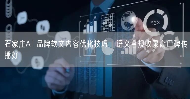 石家庄AI 品牌软文内容优化技巧｜语义合规收录高口碑传播好