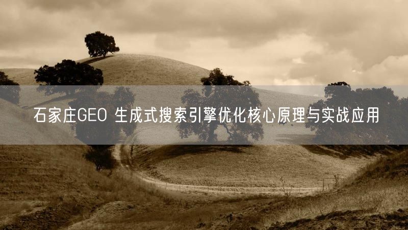 石家庄GEO 生成式搜索引擎优化核心原理与实战应用