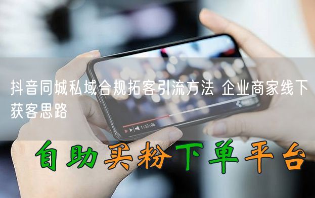抖音同城私域合规拓客引流方法 企业商家线下获客思路