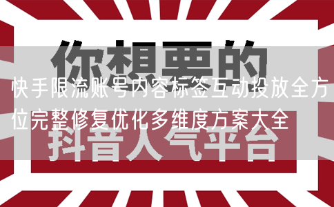 快手限流账号内容标签互动投放全方位完整修复优化多维度方案大全