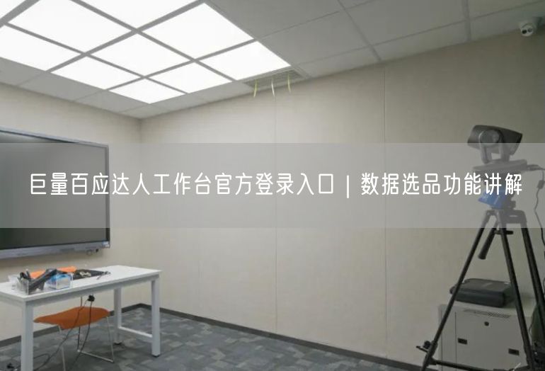 巨量百应达人工作台官方登录入口｜数据选品功能讲解
