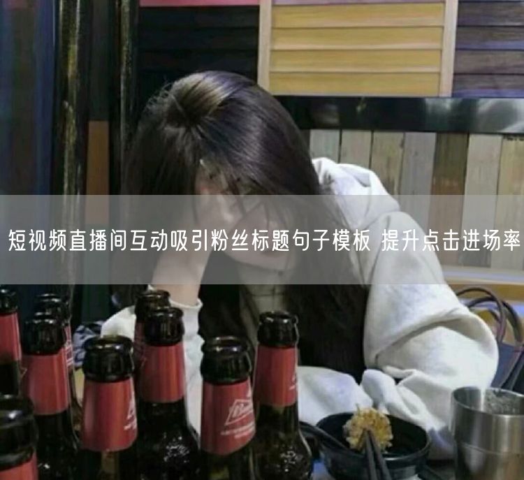 短视频直播间互动吸引粉丝标题句子模板 提升点击进场率
