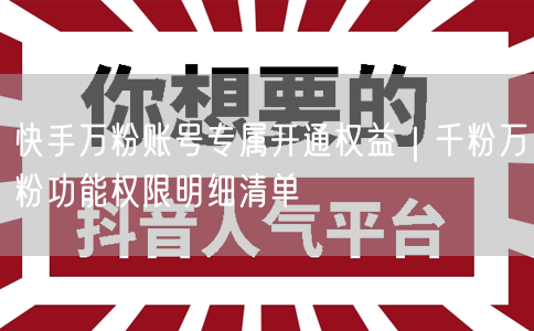 快手万粉账号专属开通权益｜千粉万粉功能权限明细清单