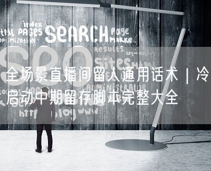全场景直播间留人通用话术｜冷启动中期留存脚本完整大全