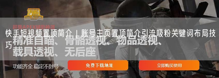 快手短视频置顶简介｜账号主页置顶简介引流吸粉关键词布局技巧