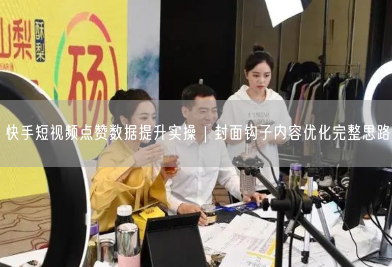 快手短视频点赞数据提升实操｜封面钩子内容优化完整思路