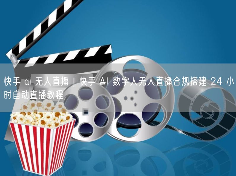 快手 ai 无人直播｜快手 AI 数字人无人直播合规搭建 24 小时自动直播教程