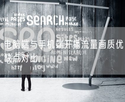 电脑端与手机端开播流量画质优缺点对比