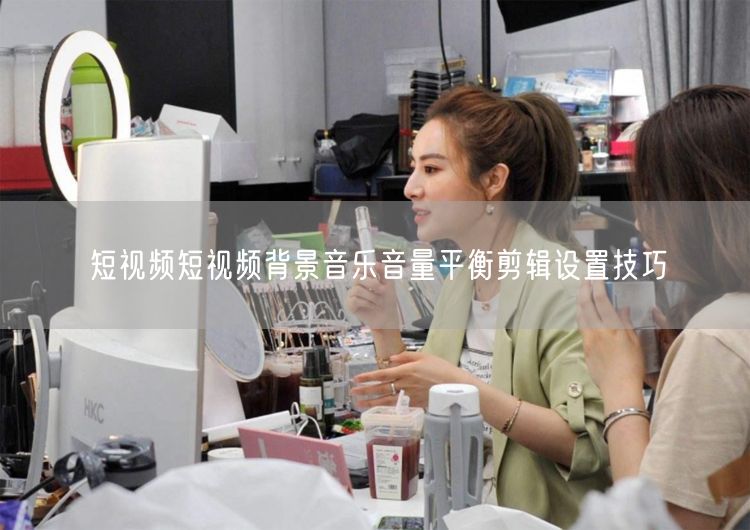 短视频短视频背景音乐音量平衡剪辑设置技巧