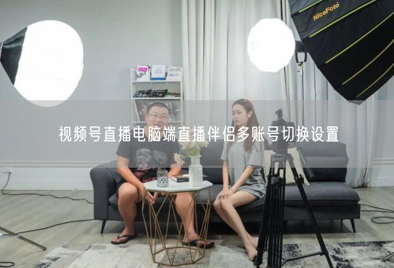 视频号直播电脑端直播伴侣多账号切换设置