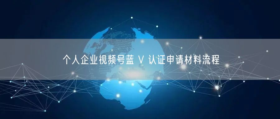 个人企业视频号蓝 V 认证申请材料流程
