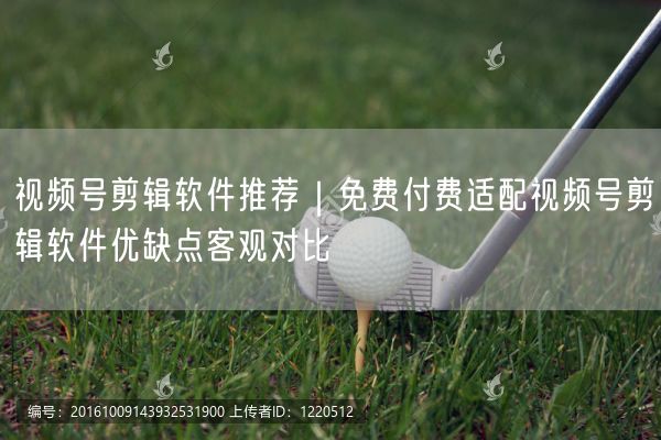 视频号剪辑软件推荐｜免费付费适配视频号剪辑软件优缺点客观对比