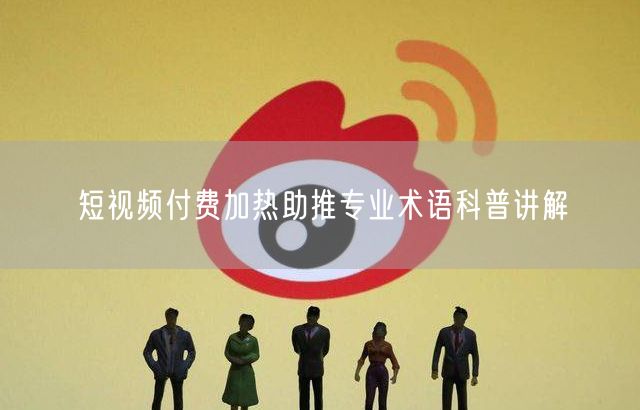 短视频付费加热助推专业术语科普讲解
