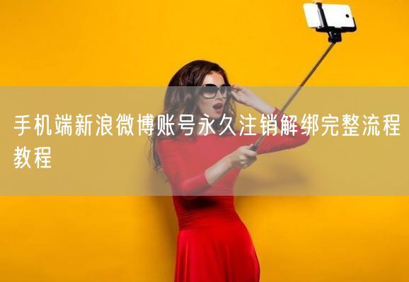 手机端新浪微博账号永久注销解绑完整流程教程