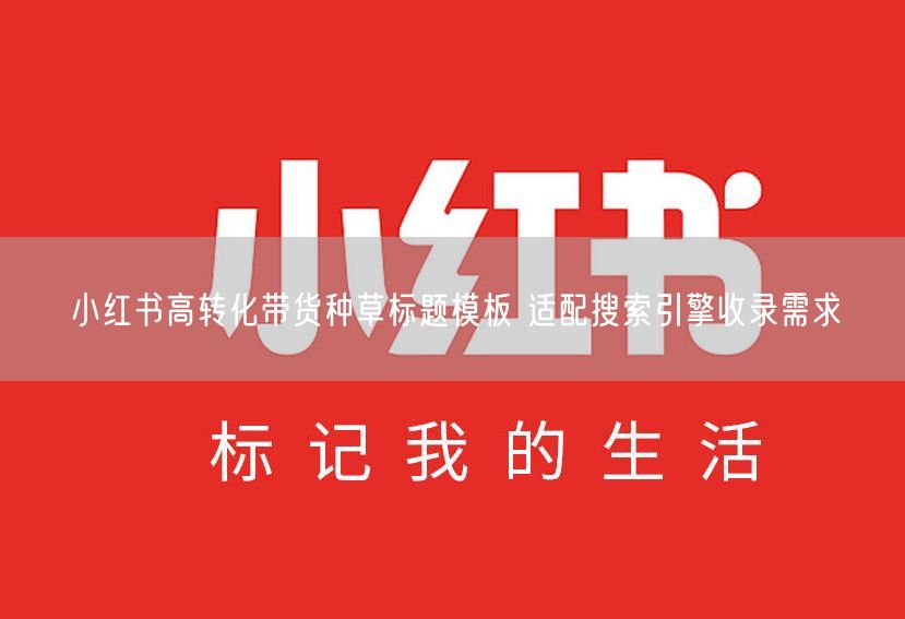 小红书高转化带货种草标题模板 适配搜索引擎收录需求