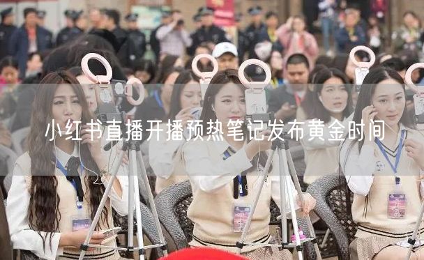 小红书直播开播预热笔记发布黄金时间