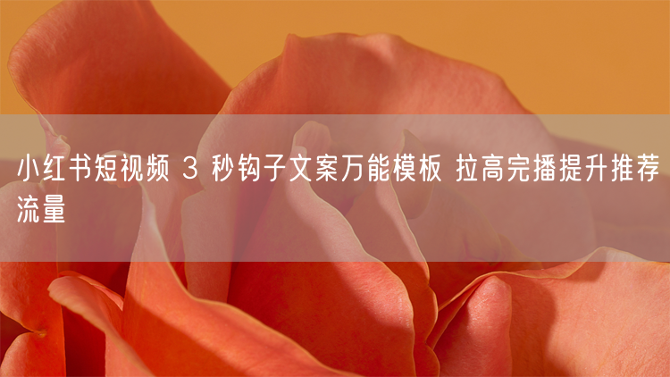 小红书短视频 3 秒钩子文案万能模板 拉高完播提升推荐流量