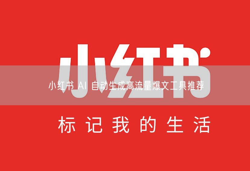 小红书 AI 自动生成高流量爆文工具推荐