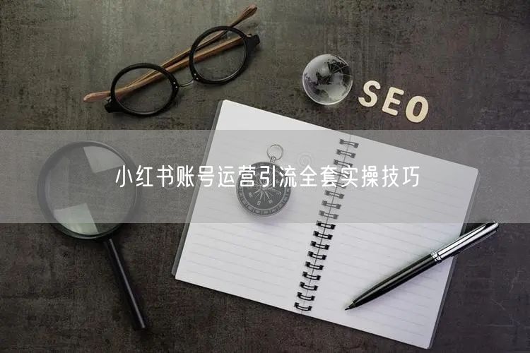 小红书账号运营引流全套实操技巧