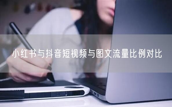 小红书与抖音短视频与图文流量比例对比