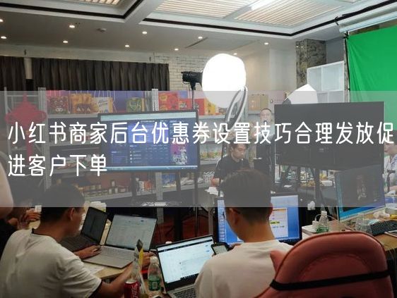 小红书商家后台优惠券设置技巧合理发放促进客户下单