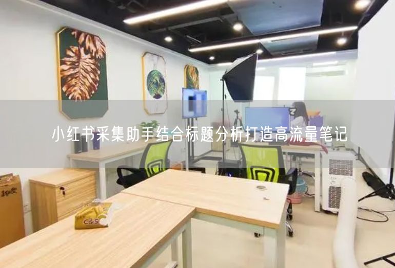 小红书采集助手结合标题分析打造高流量笔记