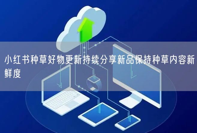 小红书种草好物更新持续分享新品保持种草内容新鲜度