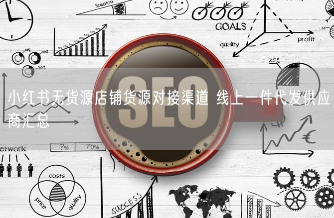 小红书无货源店铺货源对接渠道 线上一件代发供应商汇总