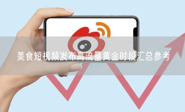 美食短视频发布高流量黄金时段汇总参考