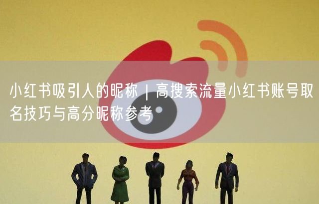 小红书吸引人的昵称|高搜索流量小红书账号取名技巧与高分昵称参考