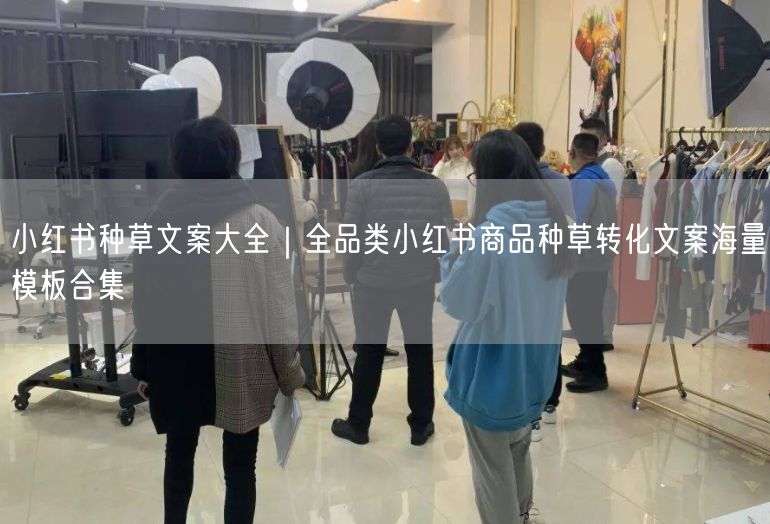 小红书种草文案大全|全品类小红书商品种草转化文案海量模板合集