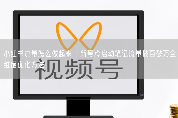 小红书流量怎么做起来｜新号冷启动笔记流量破百破万全维度优化方法