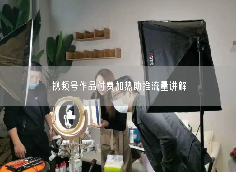 视频号作品付费加热助推流量讲解