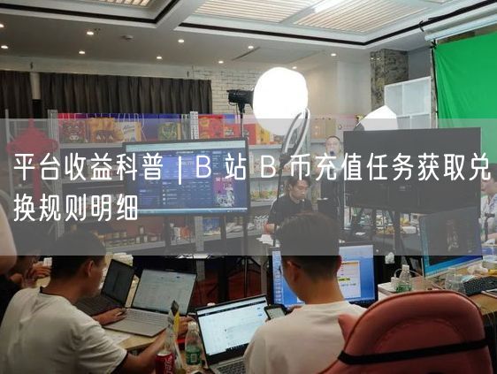 平台收益科普｜B 站 B 币充值任务获取兑换规则明细