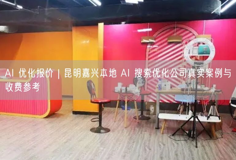 AI 优化报价|昆明嘉兴本地 AI 搜索优化公司真实案例与收费参考