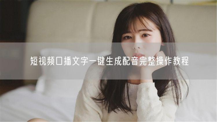 短视频口播文字一键生成配音完整操作教程