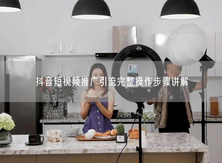 抖音短视频推广引流完整操作步骤讲解