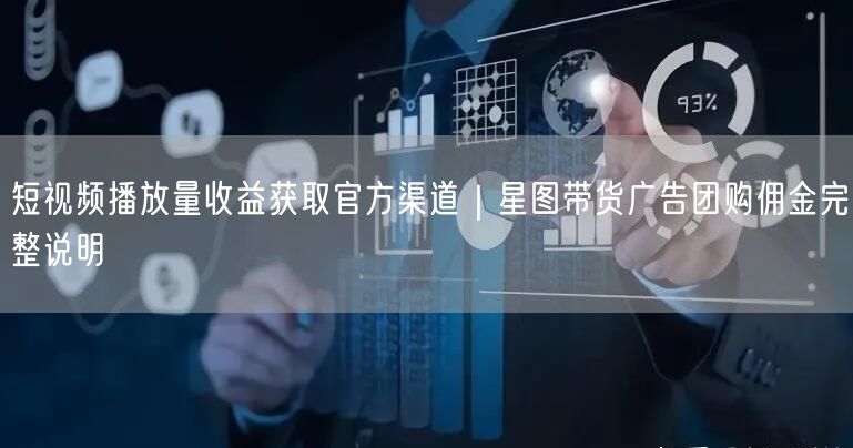 短视频播放量收益获取官方渠道|星图带货广告团购佣金完整说明