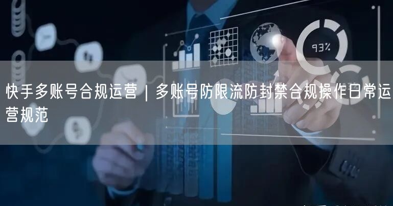 快手多账号合规运营｜多账号防限流防封禁合规操作日常运营规范