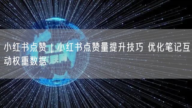 小红书点赞｜小红书点赞量提升技巧 优化笔记互动权重数据