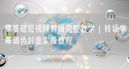 零基础短视频剪辑完整教学｜转场字幕调色封面实操教程